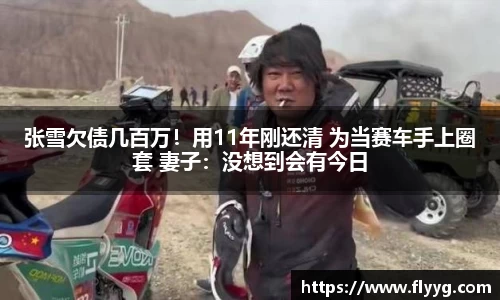 张雪欠债几百万！用11年刚还清 为当赛车手上圈套 妻子：没想到会有今日