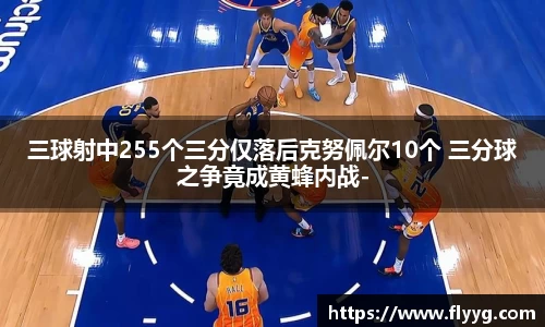 三球射中255个三分仅落后克努佩尔10个 三分球之争竟成黄蜂内战-