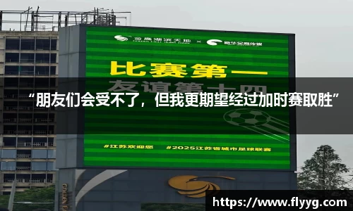 “朋友们会受不了，但我更期望经过加时赛取胜”